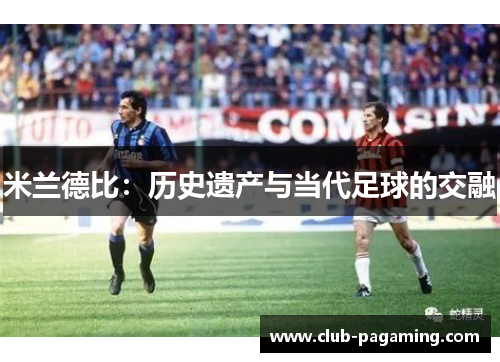 米兰德比：历史遗产与当代足球的交融