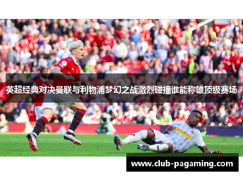 英超经典对决曼联与利物浦梦幻之战激烈碰撞谁能称雄顶级赛场