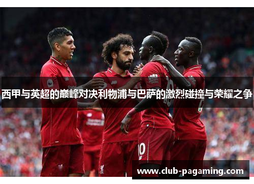 西甲与英超的巅峰对决利物浦与巴萨的激烈碰撞与荣耀之争