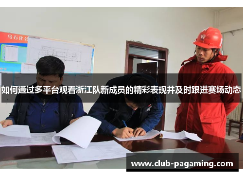 如何通过多平台观看浙江队新成员的精彩表现并及时跟进赛场动态