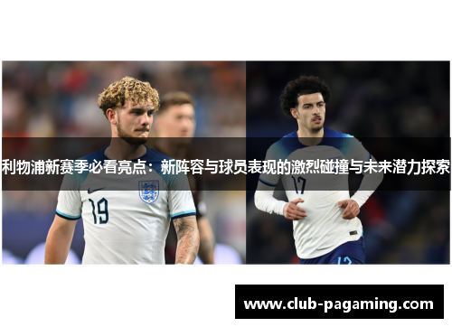 利物浦新赛季必看亮点：新阵容与球员表现的激烈碰撞与未来潜力探索