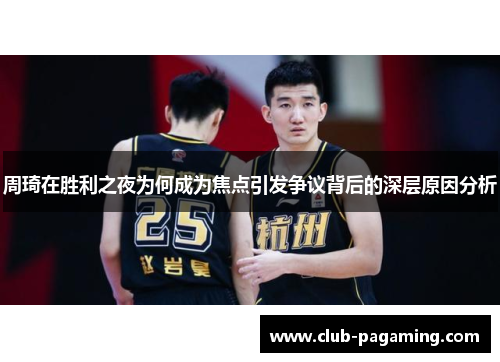 周琦在胜利之夜为何成为焦点引发争议背后的深层原因分析