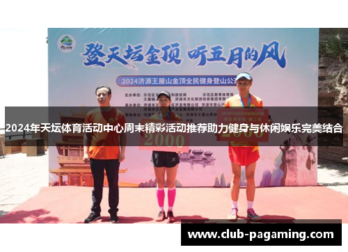 2024年天坛体育活动中心周末精彩活动推荐助力健身与休闲娱乐完美结合