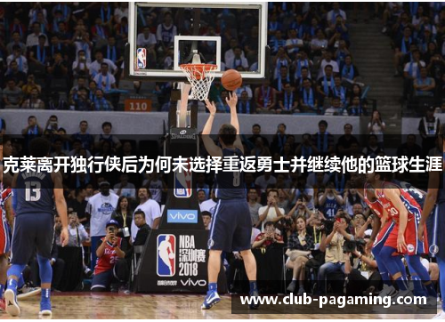 克莱离开独行侠后为何未选择重返勇士并继续他的篮球生涯
