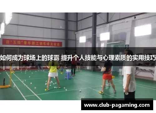 如何成为球场上的球霸 提升个人技能与心理素质的实用技巧