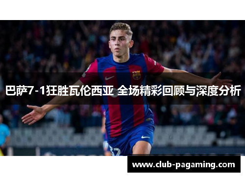巴萨7-1狂胜瓦伦西亚 全场精彩回顾与深度分析
