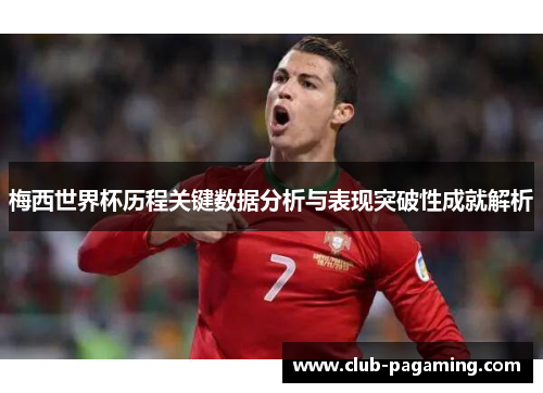 梅西世界杯历程关键数据分析与表现突破性成就解析