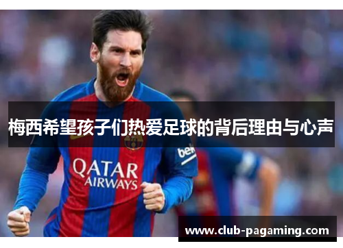 梅西希望孩子们热爱足球的背后理由与心声