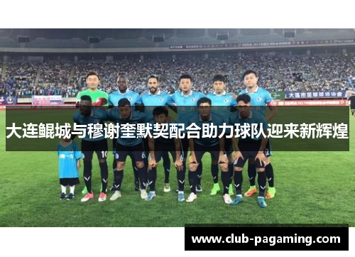 大连鲲城与穆谢奎默契配合助力球队迎来新辉煌