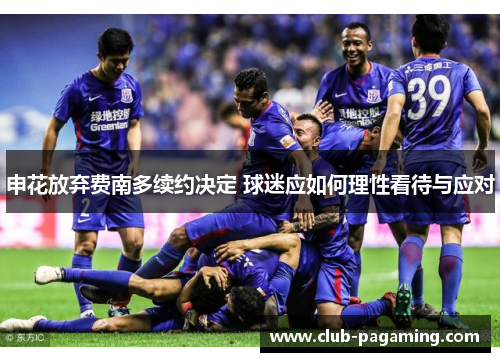 申花放弃费南多续约决定 球迷应如何理性看待与应对