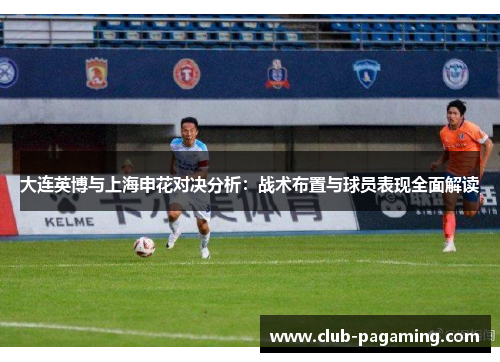大连英博与上海申花对决分析：战术布置与球员表现全面解读
