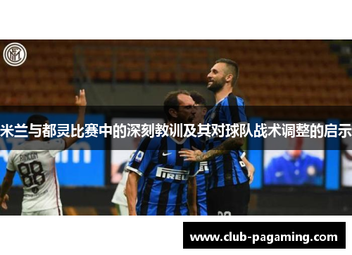 米兰与都灵比赛中的深刻教训及其对球队战术调整的启示