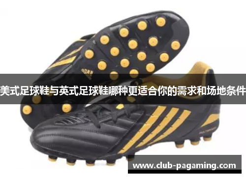 美式足球鞋与英式足球鞋哪种更适合你的需求和场地条件