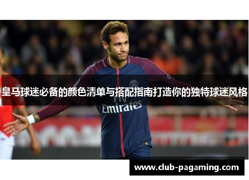 皇马球迷必备的颜色清单与搭配指南打造你的独特球迷风格