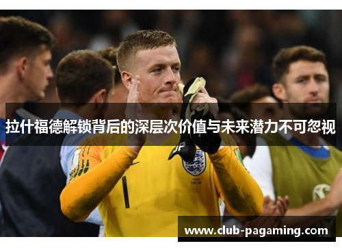 拉什福德解锁背后的深层次价值与未来潜力不可忽视