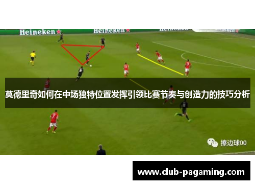 莫德里奇如何在中场独特位置发挥引领比赛节奏与创造力的技巧分析