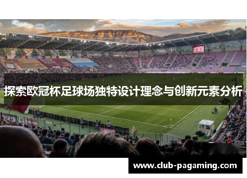 探索欧冠杯足球场独特设计理念与创新元素分析