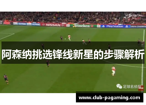 阿森纳挑选锋线新星的步骤解析