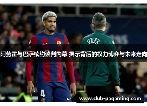 阿劳霍与巴萨续约谈判内幕 揭示背后的权力博弈与未来走向 阿劳霍与巴萨续约谈判内幕 揭示背后的权力博弈与未来走向