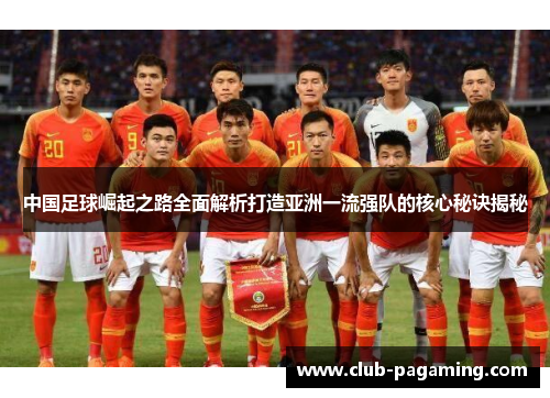 中国足球崛起之路全面解析打造亚洲一流强队的核心秘诀揭秘 中国足球崛起之路全面解析打造亚洲一流强队的核心秘诀揭秘