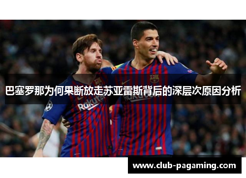 巴塞罗那为何果断放走苏亚雷斯背后的深层次原因分析