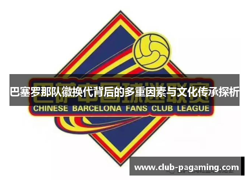巴塞罗那队徽换代背后的多重因素与文化传承探析