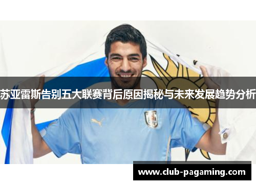 苏亚雷斯告别五大联赛背后原因揭秘与未来发展趋势分析 苏亚雷斯告别五大联赛背后原因揭秘与未来发展趋势分析