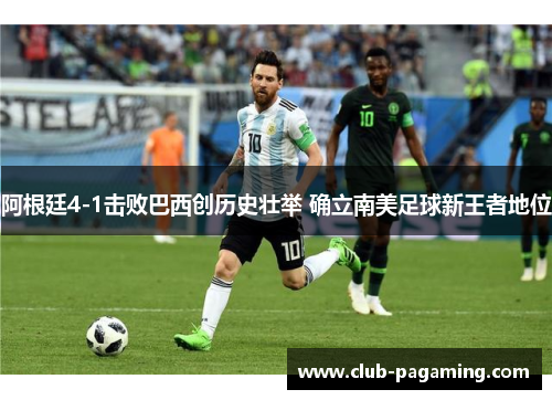 阿根廷4-1击败巴西创历史壮举 确立南美足球新王者地位