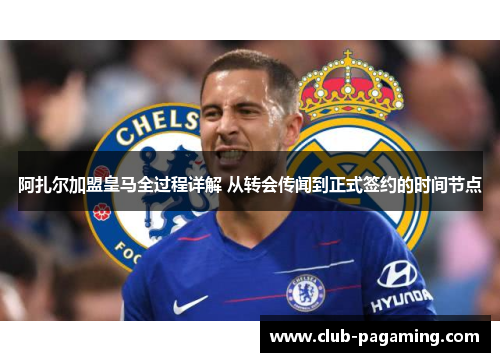 阿扎尔加盟皇马全过程详解 从转会传闻到正式签约的时间节点 阿扎尔加盟皇马全过程详解 从转会传闻到正式签约的时间节点
