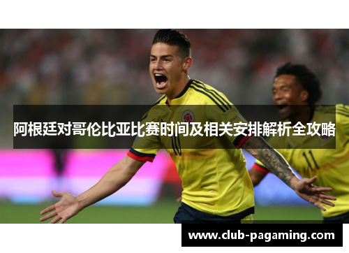 阿根廷对哥伦比亚比赛时间及相关安排解析全攻略