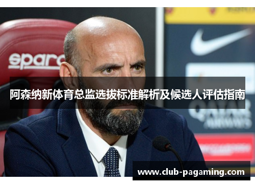 阿森纳新体育总监选拔标准解析及候选人评估指南 阿森纳新体育总监选拔标准解析及候选人评估指南