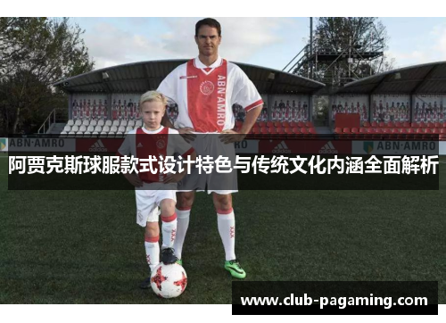阿贾克斯球服款式设计特色与传统文化内涵全面解析 阿贾克斯球服款式设计特色与传统文化内涵全面解析