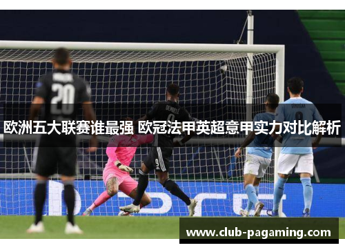 欧洲五大联赛谁最强 欧冠法甲英超意甲实力对比解析 欧洲五大联赛谁最强 欧冠法甲英超意甲实力对比解析