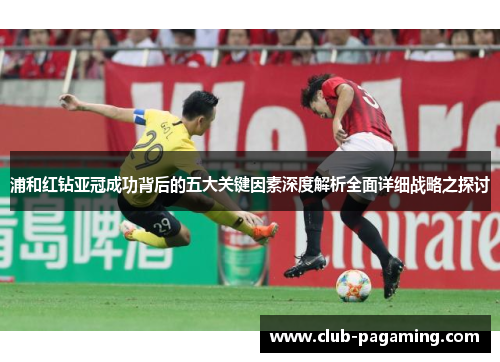 浦和红钻亚冠成功背后的五大关键因素深度解析全面详细战略之探讨 浦和红钻亚冠成功背后的五大关键因素深度解析全面详细战略之探讨