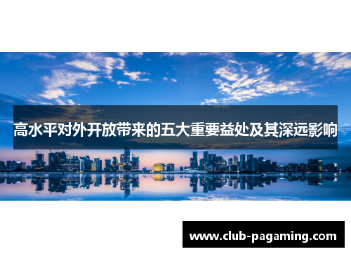 高水平对外开放带来的五大重要益处及其深远影响 高水平对外开放带来的五大重要益处及其深远影响