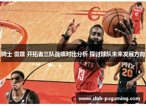 骑士 雷霆 开拓者三队战绩对比分析 探讨球队未来发展方向 骑士 雷霆 开拓者三队战绩对比分析 探讨球队未来发展方向