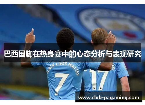 巴西国脚在热身赛中的心态分析与表现研究