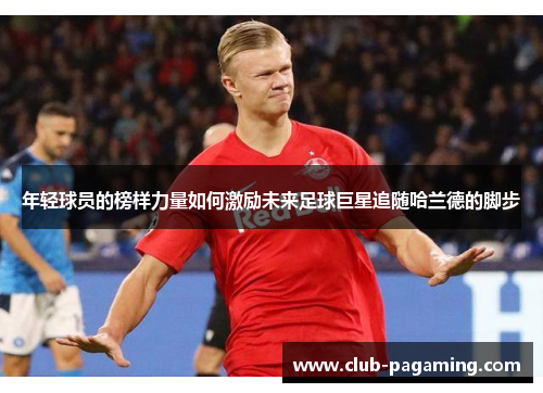 年轻球员的榜样力量如何激励未来足球巨星追随哈兰德的脚步