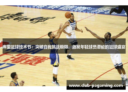 库里篮球技术节：突破自我挑战极限，激发年轻球员潜能的篮球盛宴
