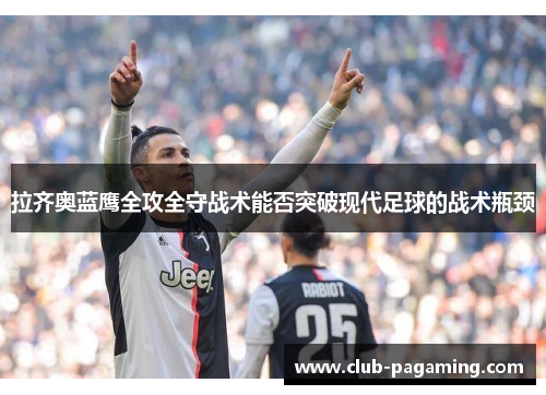 拉齐奥蓝鹰全攻全守战术能否突破现代足球的战术瓶颈