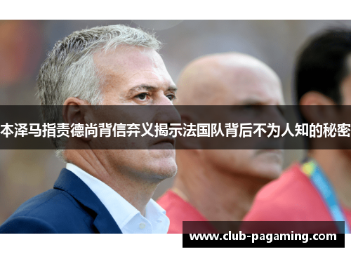 本泽马指责德尚背信弃义揭示法国队背后不为人知的秘密