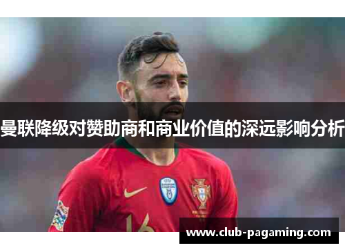 曼联降级对赞助商和商业价值的深远影响分析