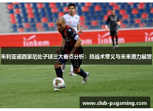 朱利亚诺西蒙尼处子球三大看点分析：技战术意义与未来潜力展望
