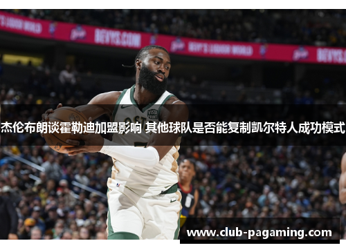 杰伦布朗谈霍勒迪加盟影响 其他球队是否能复制凯尔特人成功模式