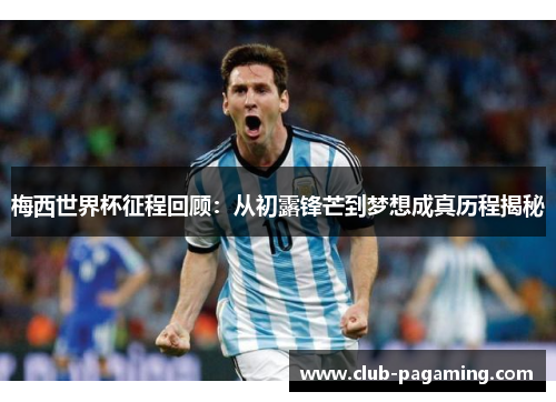 梅西世界杯征程回顾:从初露锋芒到梦想成真历程揭秘 梅西世界杯征程回顾:从初露锋芒到梦想成真历程揭秘