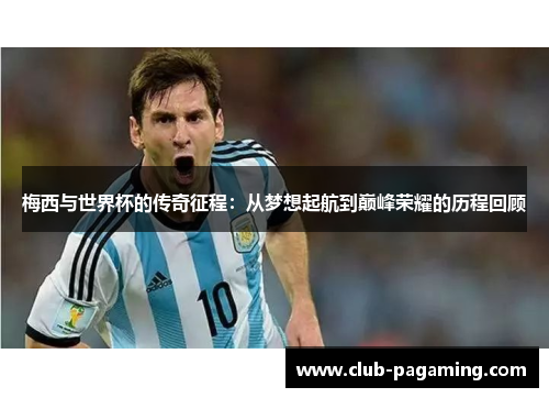 梅西与世界杯的传奇征程：从梦想起航到巅峰荣耀的历程回顾