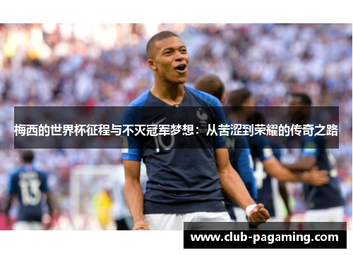 梅西的世界杯征程与不灭冠军梦想：从苦涩到荣耀的传奇之路