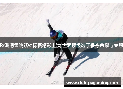 欧洲滑雪跳跃锦标赛精彩上演 世界顶级选手争夺荣耀与梦想