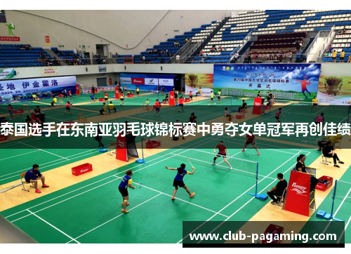 泰国选手在东南亚羽毛球锦标赛中勇夺女单冠军再创佳绩
