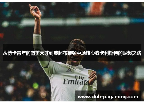 从博卡青年的南美天才到英超布莱顿中场核心麦卡利斯特的崛起之路